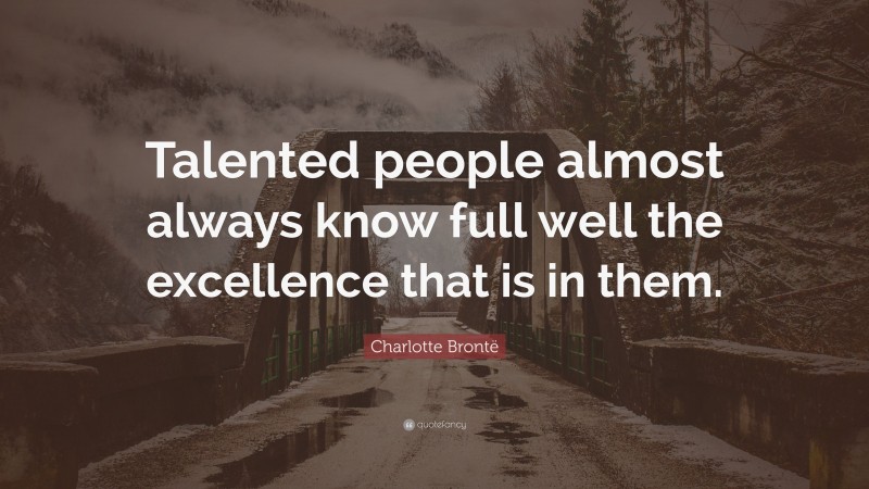 Charlotte Brontë Quote: “Talented people almost always know full well the excellence that is in them.”