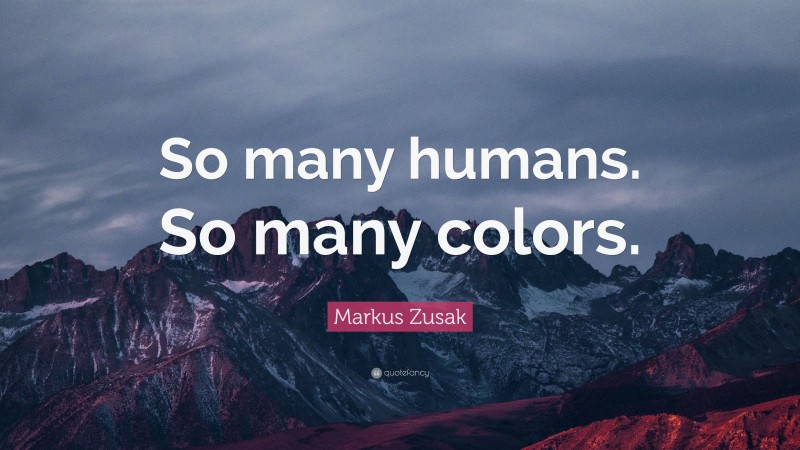 Markus Zusak Quote: “So many humans. So many colors.”