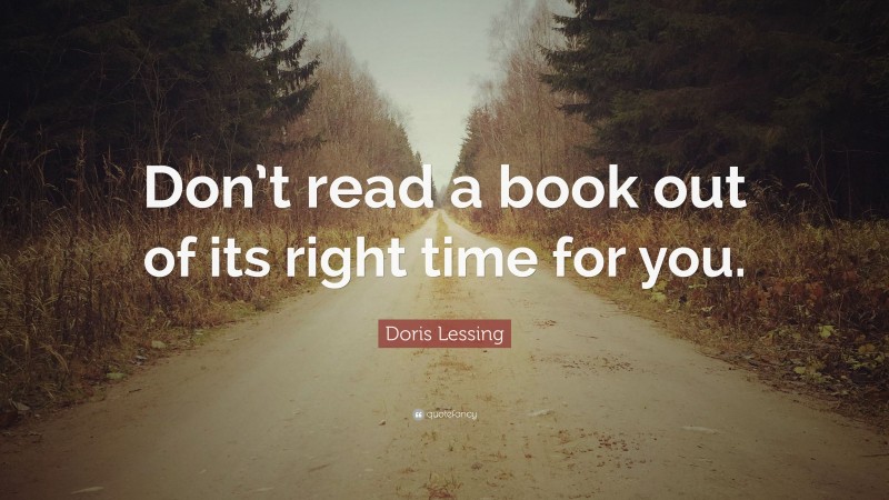 Doris Lessing Quote: “Don’t read a book out of its right time for you.”