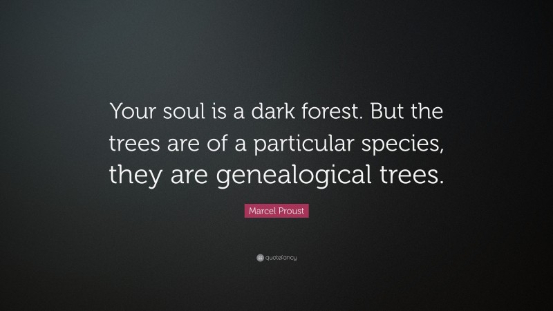 Marcel Proust Quote: “Your soul is a dark forest. But the trees are of a particular species, they are genealogical trees.”
