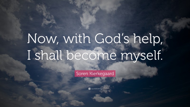 Soren Kierkegaard Quote: “Now, with God’s help, I shall become myself.”