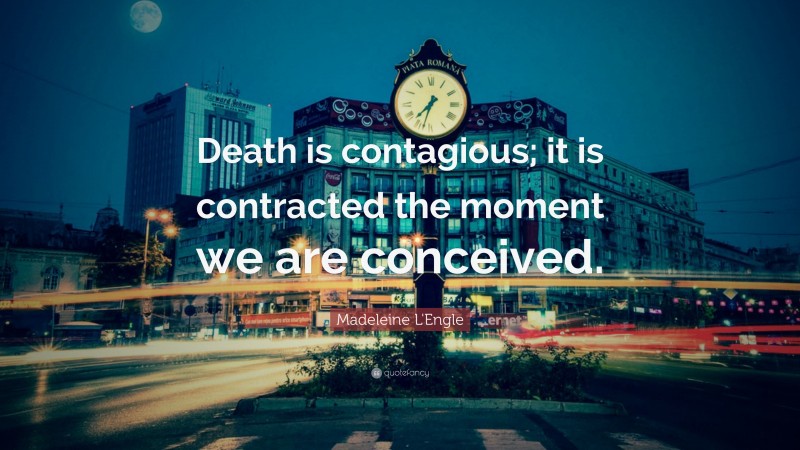 Madeleine L'Engle Quote: “Death is contagious; it is contracted the moment we are conceived.”
