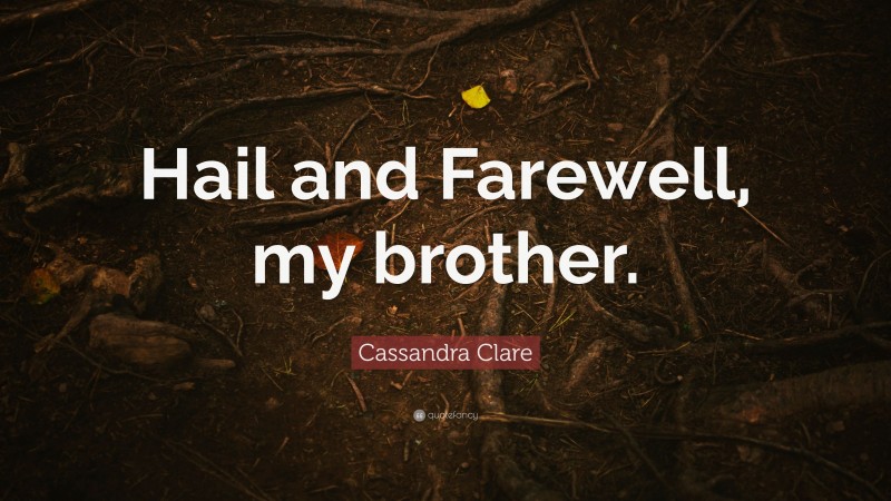Cassandra Clare Quote: “Hail and Farewell, my brother.”