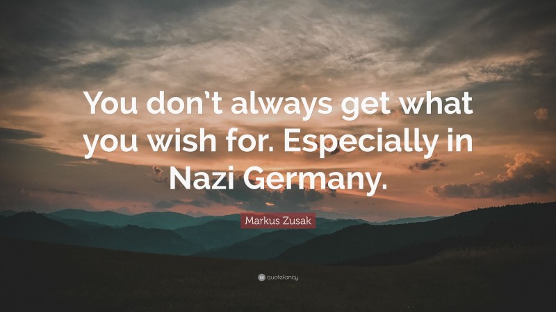 Markus Zusak Quote: “You don’t always get what you wish for. Especially in Nazi Germany.”
