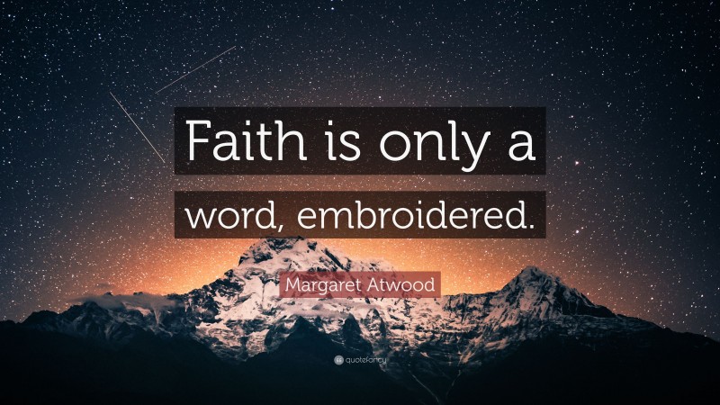 Margaret Atwood Quote: “Faith is only a word, embroidered.”