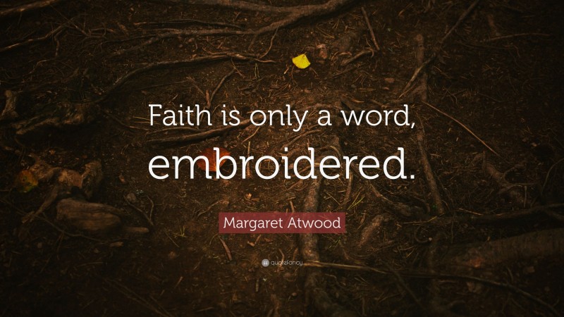 Margaret Atwood Quote: “Faith is only a word, embroidered.”