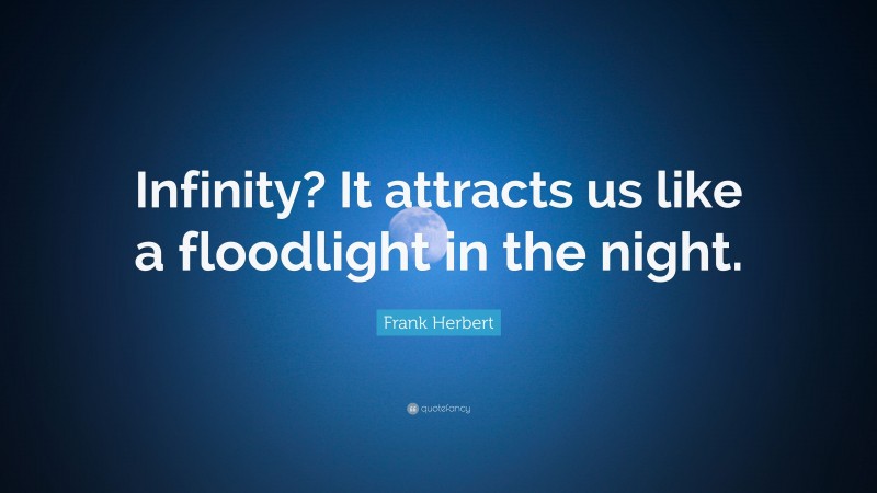 Frank Herbert Quote: “Infinity? It attracts us like a floodlight in the night.”