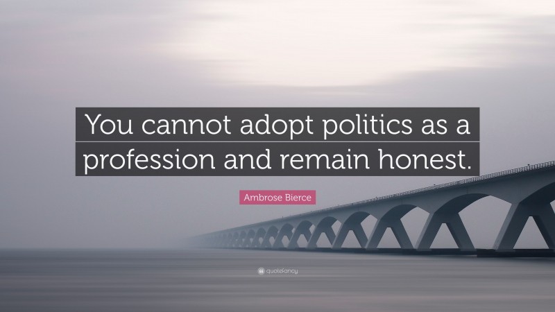 Ambrose Bierce Quote: “You cannot adopt politics as a profession and remain honest.”