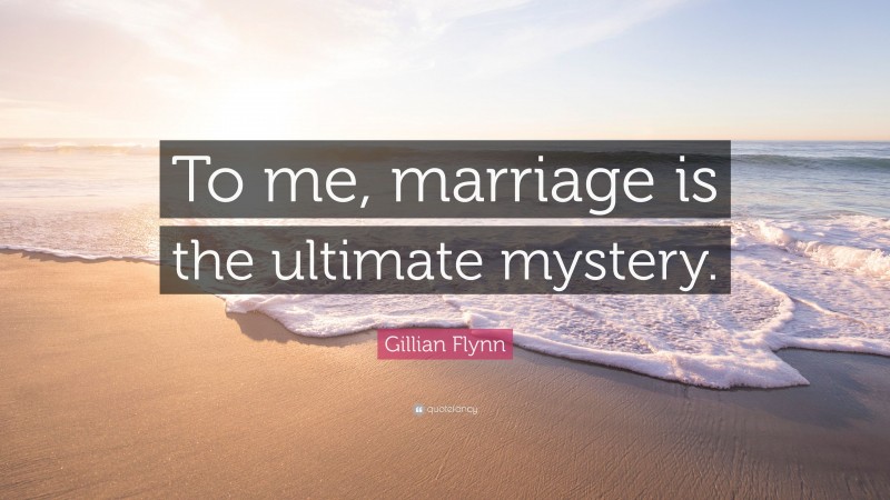 Gillian Flynn Quote: “To me, marriage is the ultimate mystery.”