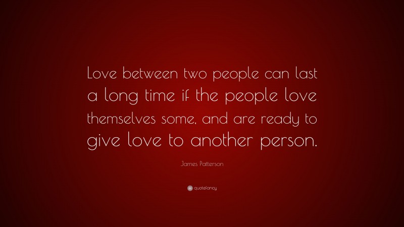 James Patterson Quote: “Love between two people can last a long time if the people love themselves some, and are ready to give love to another person.”