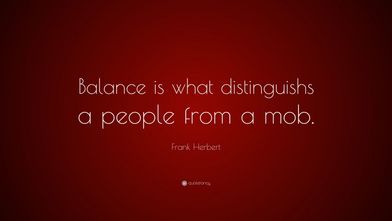 Frank Herbert Quote: “Balance is what distinguishs a people from a mob.”