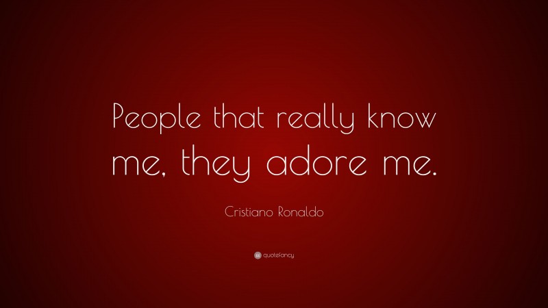 Cristiano Ronaldo Quote: “People that really know me, they adore me.”