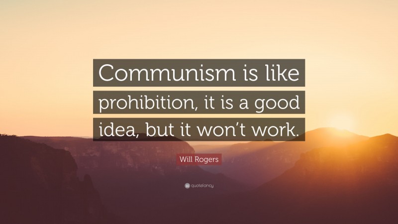 Will Rogers Quote: “Communism is like prohibition, it is a good idea, but it won’t work.”