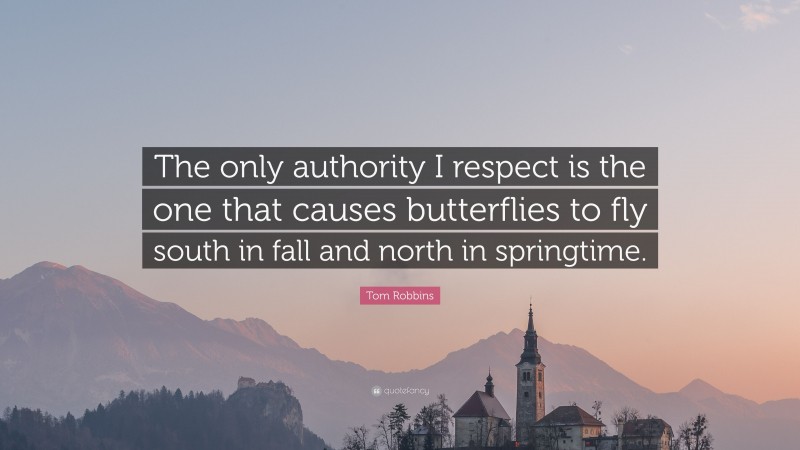 Tom Robbins Quote: “The only authority I respect is the one that causes butterflies to fly south in fall and north in springtime.”