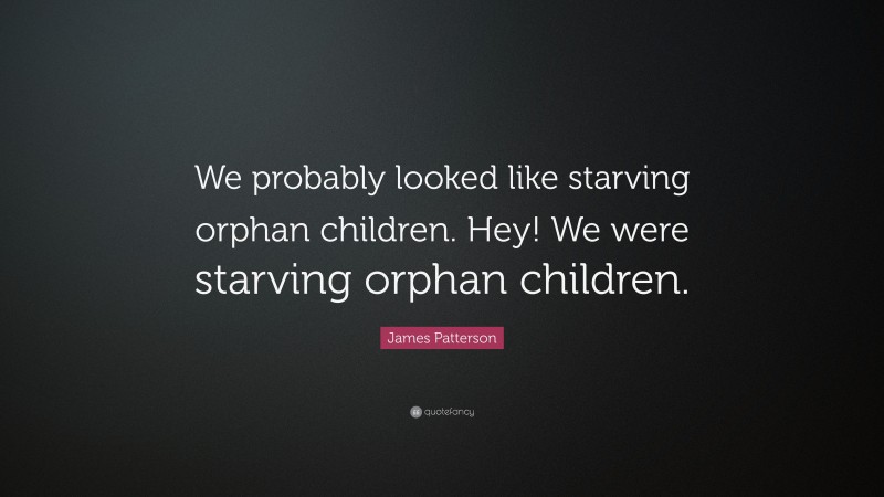 James Patterson Quote: “We probably looked like starving orphan children. Hey! We were starving orphan children.”