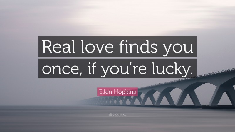 Ellen Hopkins Quote: “Real love finds you once, if you’re lucky.”