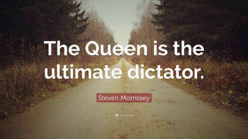 Steven Morrissey Quote: “The Queen is the ultimate dictator.”