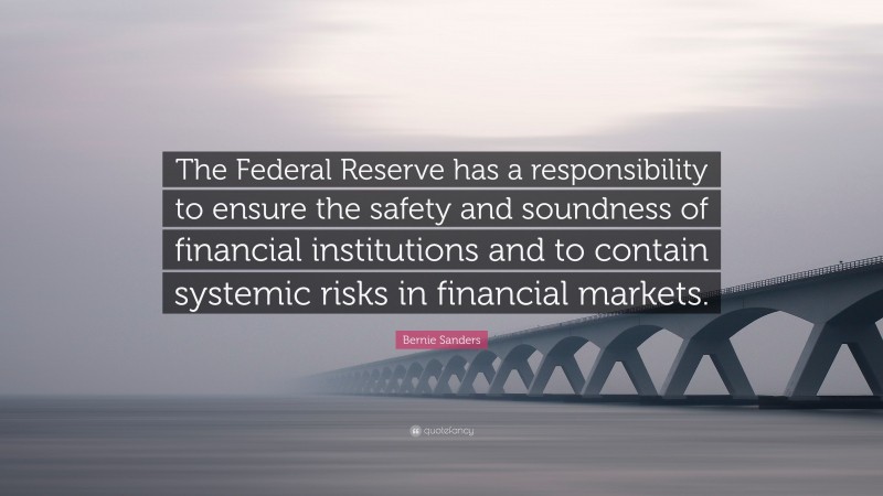 Bernie Sanders Quote: “The Federal Reserve has a responsibility to ensure the safety and soundness of financial institutions and to contain systemic risks in financial markets.”