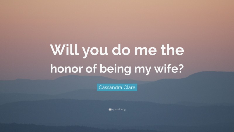 Cassandra Clare Quote: “Will you do me the honor of being my wife?”