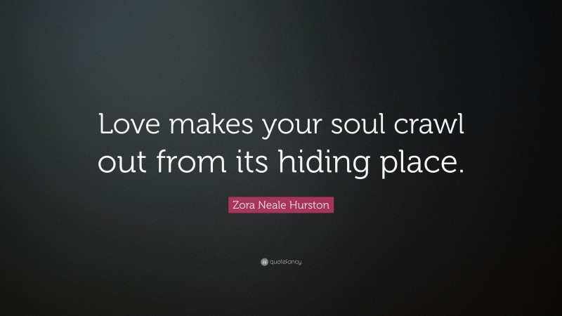 Zora Neale Hurston Quote: “Love makes your soul crawl out from its hiding place.”
