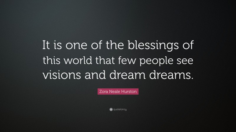 Zora Neale Hurston Quote: “It is one of the blessings of this world that few people see visions and dream dreams.”