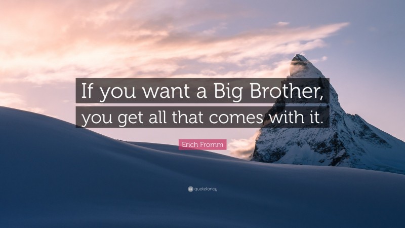 Erich Fromm Quote: “If you want a Big Brother, you get all that comes with it.”