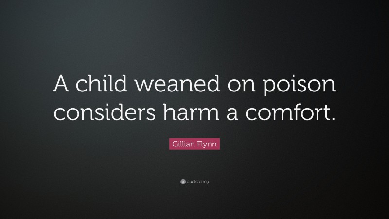 Gillian Flynn Quote: “A child weaned on poison considers harm a comfort.”