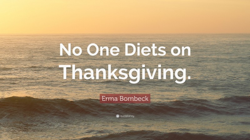 Erma Bombeck Quote: “No One Diets on Thanksgiving.”