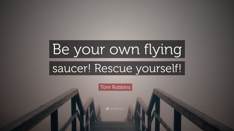 Tom Robbins Quote: “Be your own flying saucer! Rescue yourself!”
