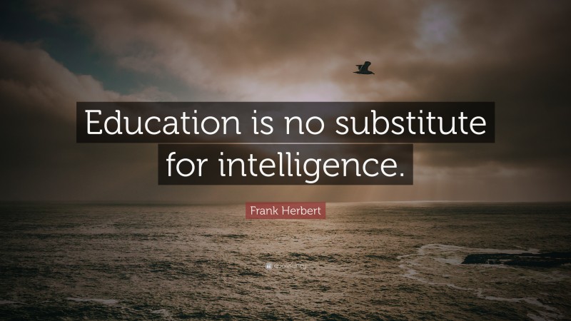 Frank Herbert Quote: “Education is no substitute for intelligence.”