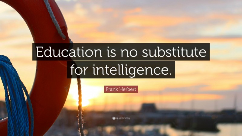 Frank Herbert Quote: “Education is no substitute for intelligence.”