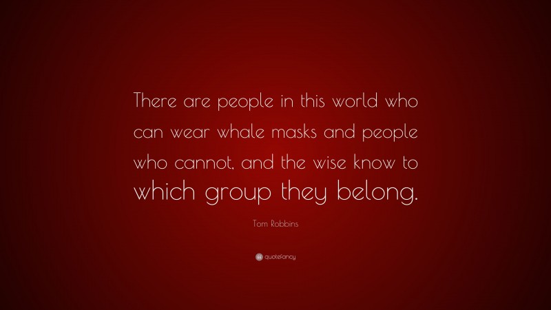 Tom Robbins Quote: “There are people in this world who can wear whale masks and people who cannot, and the wise know to which group they belong.”