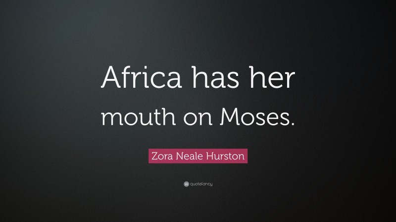 Zora Neale Hurston Quote: “Africa has her mouth on Moses.”