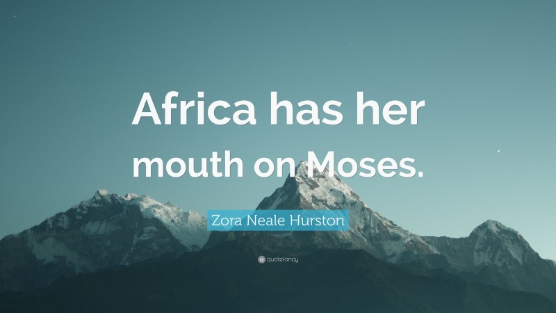 Zora Neale Hurston Quote: “Africa has her mouth on Moses.”