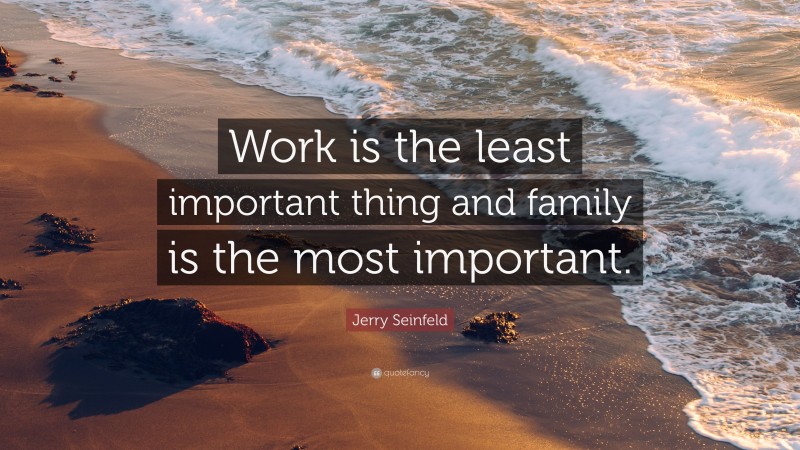 Jerry Seinfeld Quote: “Work is the least important thing and family is the most important.”