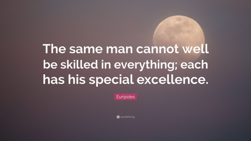 Euripides Quote: “The same man cannot well be skilled in everything; each has his special excellence.”