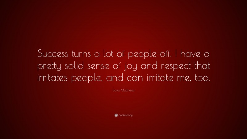 Dave Matthews Quote: “Success turns a lot of people off. I have a pretty solid sense of joy and respect that irritates people, and can irritate me, too.”