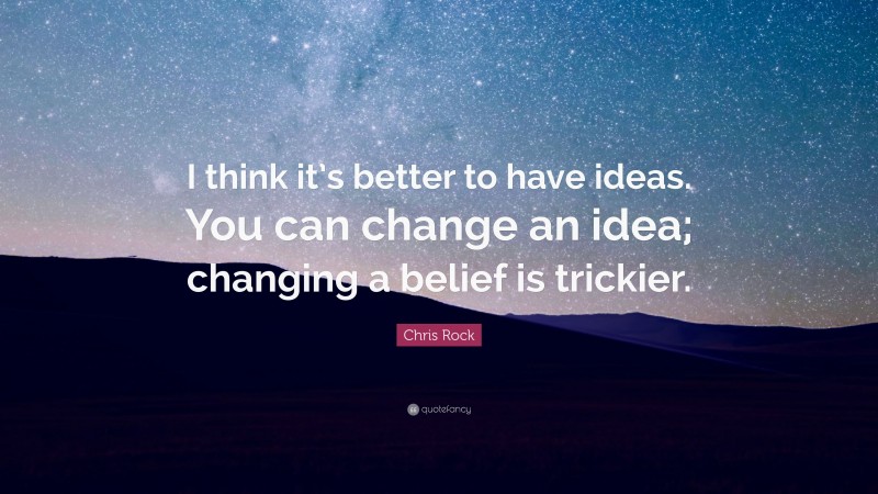 Chris Rock Quote: “I think it’s better to have ideas. You can change an idea; changing a belief is trickier.”