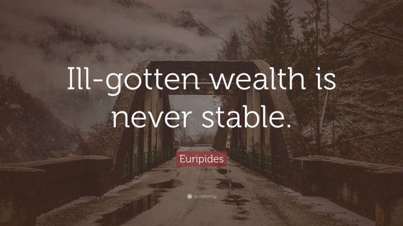 Euripides Quote: “Ill-gotten wealth is never stable.”
