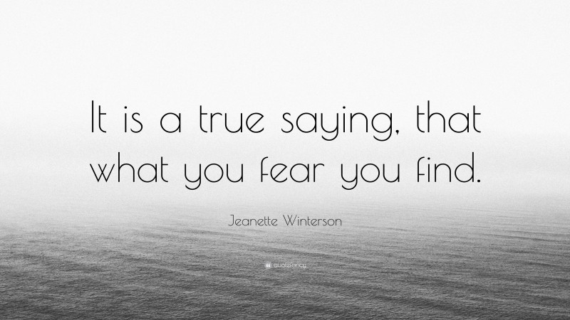 Jeanette Winterson Quote: “It is a true saying, that what you fear you find.”