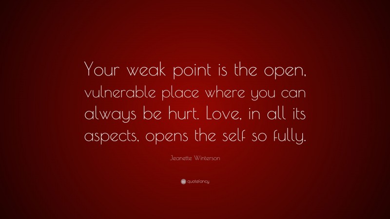 Jeanette Winterson Quote: “Your weak point is the open, vulnerable place where you can always be hurt. Love, in all its aspects, opens the self so fully.”