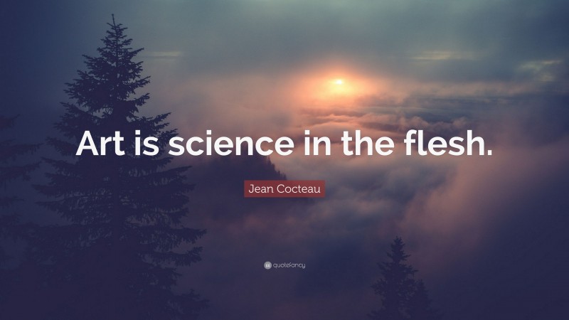Jean Cocteau Quote: “Art is science in the flesh.”