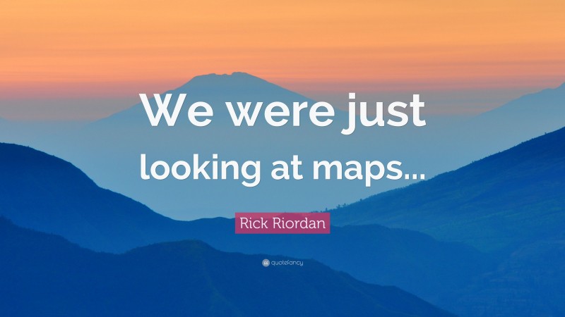 Rick Riordan Quote: “We were just looking at maps...”