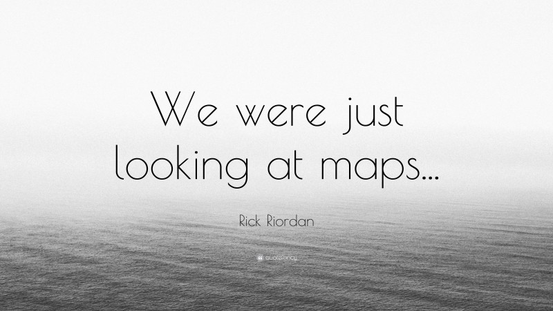 Rick Riordan Quote: “We were just looking at maps...”