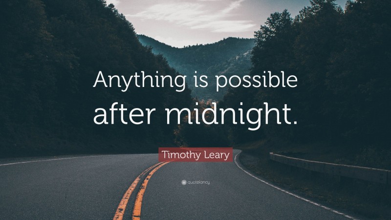 Timothy Leary Quote: “Anything is possible after midnight.”