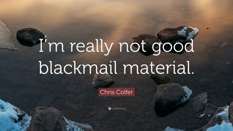 Chris Colfer Quote: “I’m really not good blackmail material.”