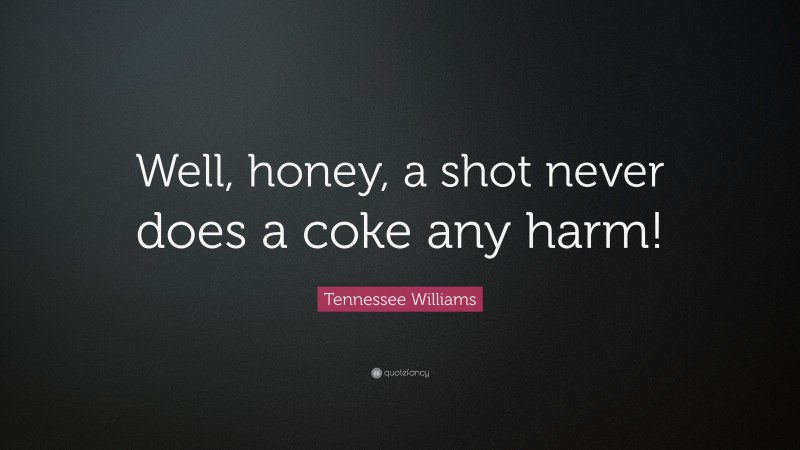 Tennessee Williams Quote: “Well, honey, a shot never does a coke any harm!”