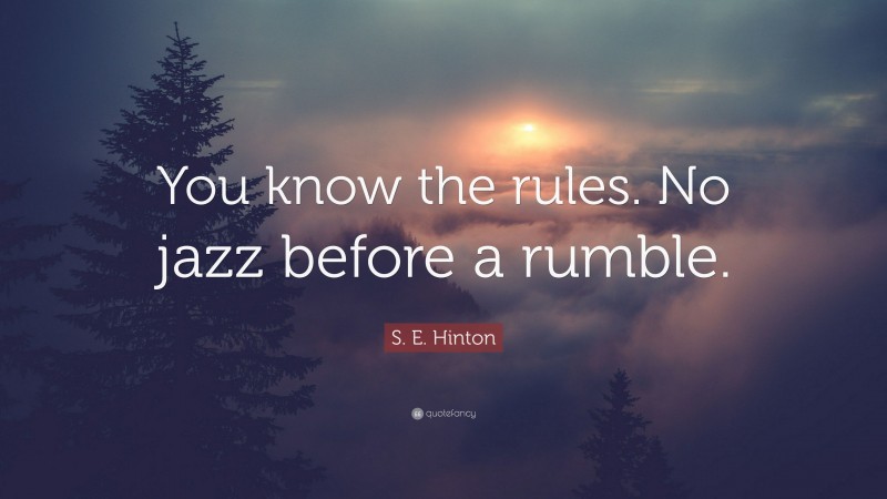 S. E. Hinton Quote: “You know the rules. No jazz before a rumble.”