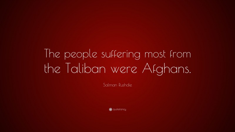 Salman Rushdie Quote: “The people suffering most from the Taliban were Afghans.”