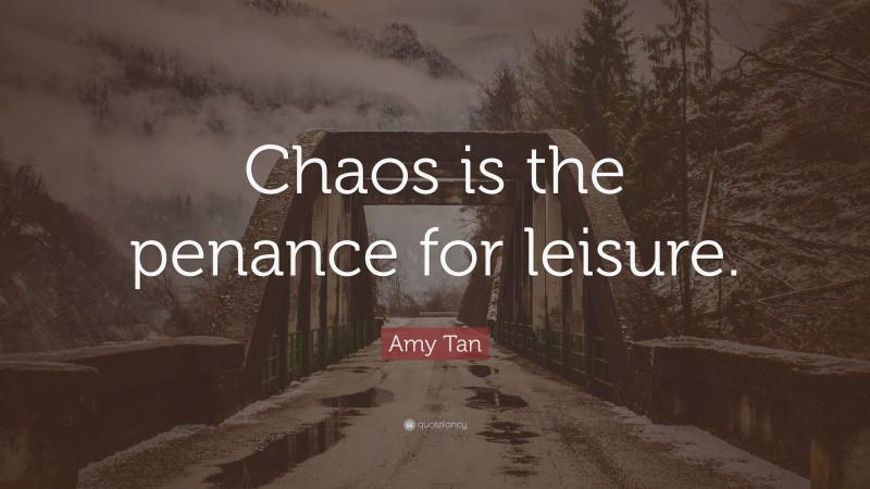 Amy Tan Quote: “Chaos is the penance for leisure.”